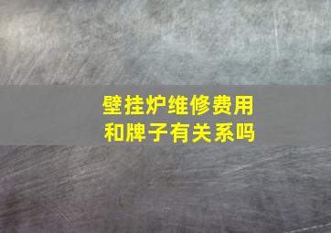 壁挂炉维修费用 和牌子有关系吗